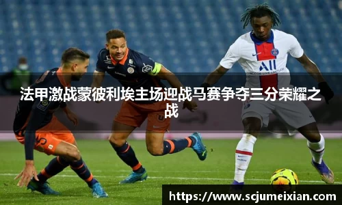 法甲激战蒙彼利埃主场迎战马赛争夺三分荣耀之战