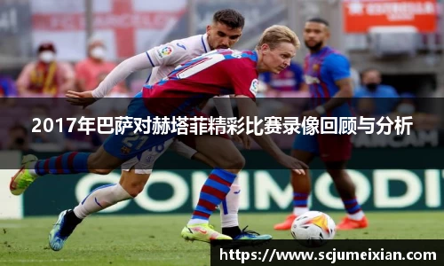 2017年巴萨对赫塔菲精彩比赛录像回顾与分析